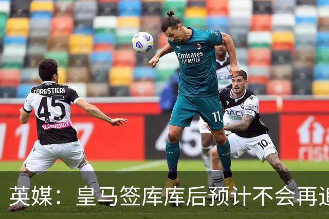 英媒：皇马签库库后预计不会再追卡拉菲奥里，阿森纳也无意出售他